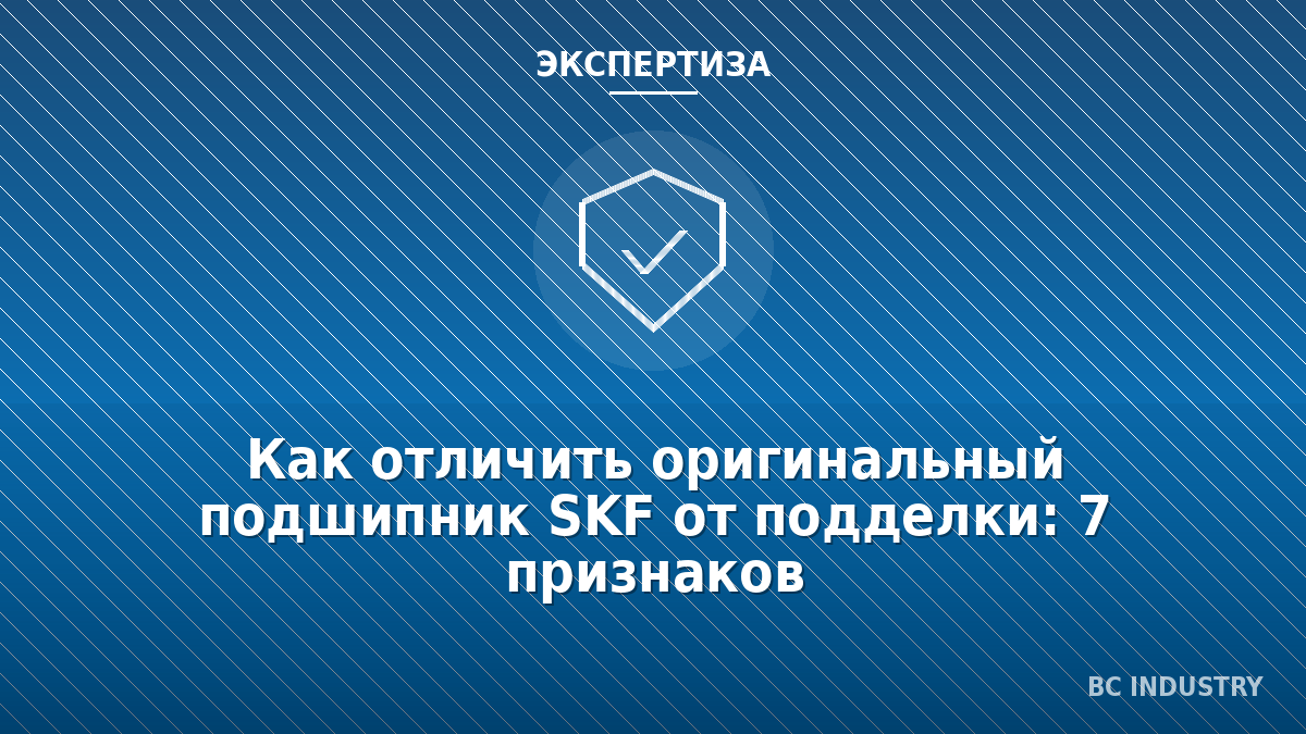 Как отличить оригинальный подшипник SKF от подделки: 7 признаков